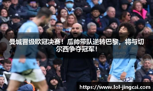 曼城晋级欧冠决赛！瓜帅带队逆转巴黎，将与切尔西争夺冠军！