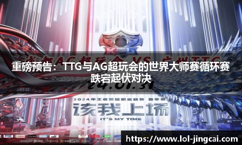 重磅预告：TTG与AG超玩会的世界大师赛循环赛跌宕起伏对决